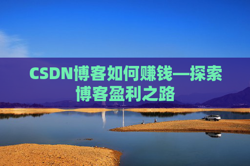 CSDN博客如何赚钱—探索博客盈利之路